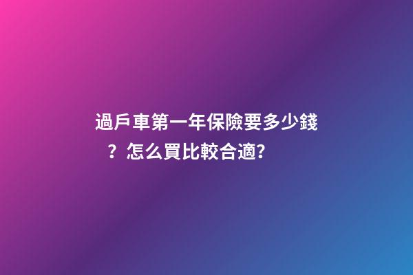 過戶車第一年保險要多少錢？怎么買比較合適？